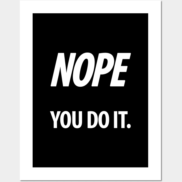 Nope - You do it - IV - Funny, Sarcastic T-shirt Wall Art by StudioGrafiikka